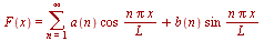 F(x) = `+`(Sum(`/`(`*`(a(n), `*`(cos, `*`(n, `*`(Pi, `*`(x))))), `*`(L)), n = 1 .. infinity), `/`(`*`(b(n), `*`(sin, `*`(n, `*`(Pi, `*`(x))))), `*`(L)))
